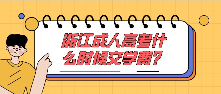 浙江成人高考什么时候交学费？