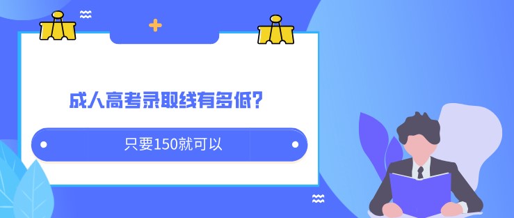 成人高考录取线有多低？只要150就可以