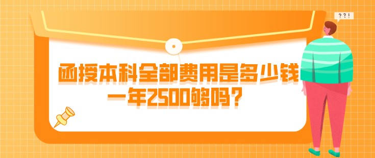 函授本科全部费用是多少钱？一年2500够吗？