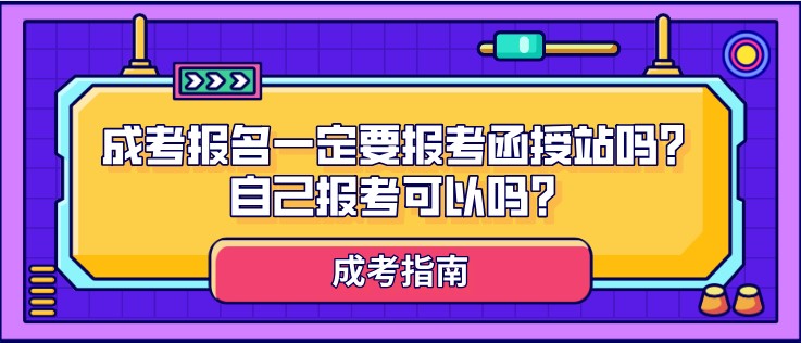 成人高考报名一定要报考函授站吗？自己报考可以吗？