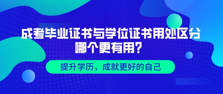 成人高考毕业证书与学位证书用处区分，哪个更有用？